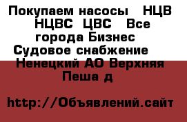 Покупаем насосы   НЦВ, НЦВС, ЦВС - Все города Бизнес » Судовое снабжение   . Ненецкий АО,Верхняя Пеша д.